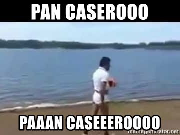 pan-caserooo-paaan-caseeeroooo